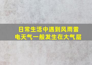 日常生活中遇到风雨雷电天气一般发生在大气层