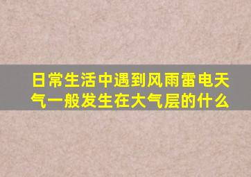 日常生活中遇到风雨雷电天气一般发生在大气层的什么