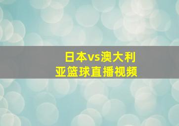 日本vs澳大利亚篮球直播视频