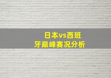 日本vs西班牙巅峰赛况分析