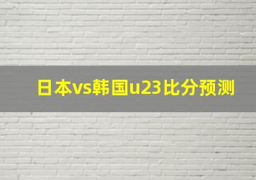 日本vs韩国u23比分预测