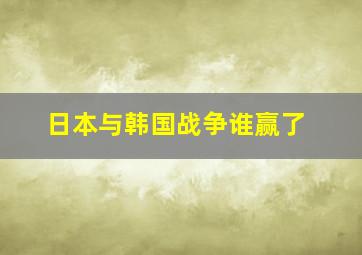 日本与韩国战争谁赢了