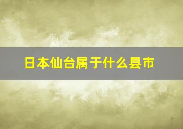 日本仙台属于什么县市