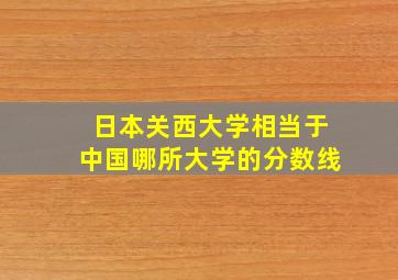 日本关西大学相当于中国哪所大学的分数线