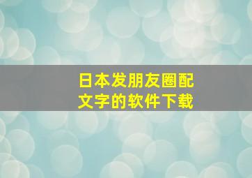 日本发朋友圈配文字的软件下载