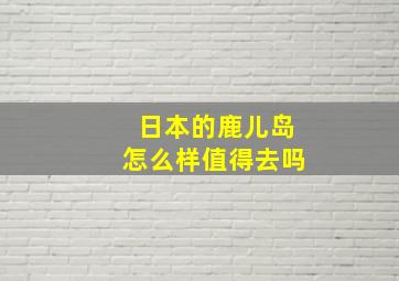 日本的鹿儿岛怎么样值得去吗