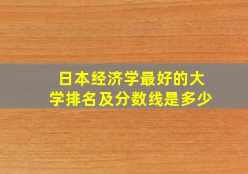 日本经济学最好的大学排名及分数线是多少