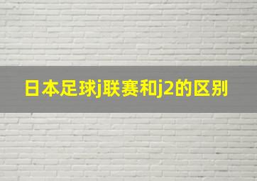 日本足球j联赛和j2的区别