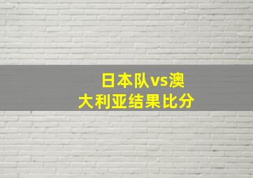 日本队vs澳大利亚结果比分