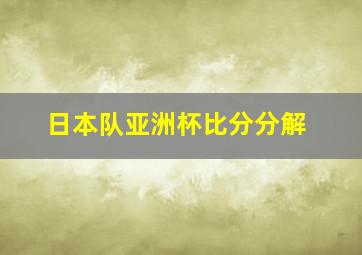 日本队亚洲杯比分分解