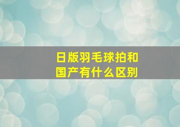 日版羽毛球拍和国产有什么区别