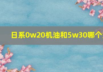 日系0w20机油和5w30哪个好