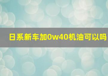 日系新车加0w40机油可以吗