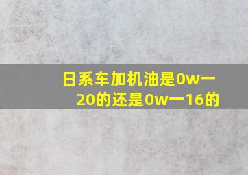 日系车加机油是0w一20的还是0w一16的