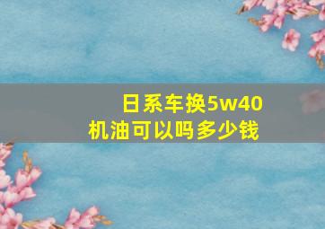 日系车换5w40机油可以吗多少钱