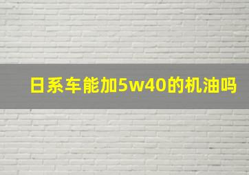 日系车能加5w40的机油吗