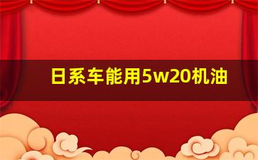 日系车能用5w20机油