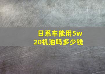 日系车能用5w20机油吗多少钱