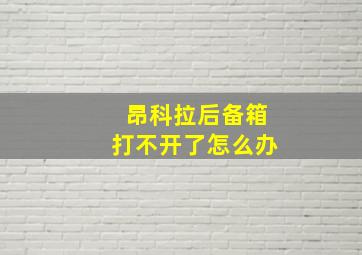 昂科拉后备箱打不开了怎么办