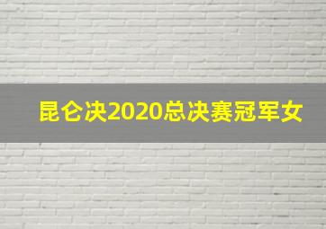 昆仑决2020总决赛冠军女