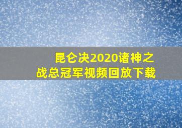 昆仑决2020诸神之战总冠军视频回放下载