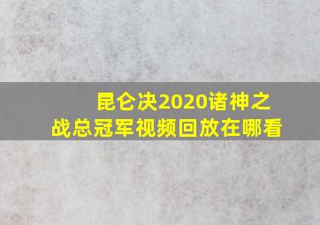 昆仑决2020诸神之战总冠军视频回放在哪看