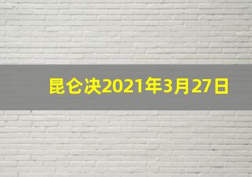 昆仑决2021年3月27日