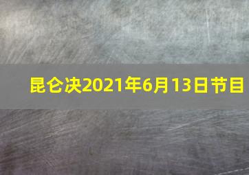 昆仑决2021年6月13日节目