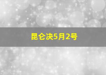 昆仑决5月2号