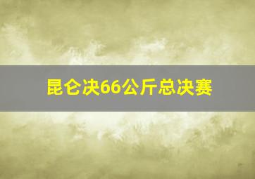 昆仑决66公斤总决赛