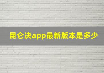 昆仑决app最新版本是多少