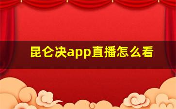 昆仑决app直播怎么看