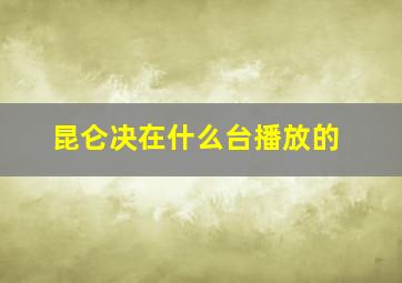 昆仑决在什么台播放的