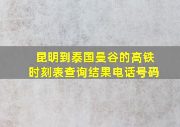 昆明到泰国曼谷的高铁时刻表查询结果电话号码