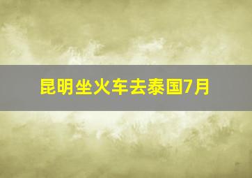 昆明坐火车去泰国7月