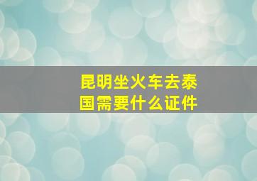 昆明坐火车去泰国需要什么证件