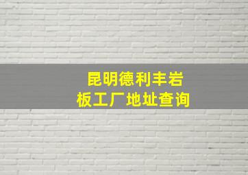 昆明德利丰岩板工厂地址查询