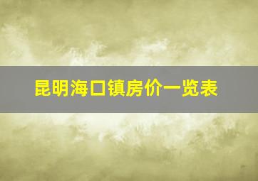 昆明海口镇房价一览表