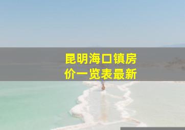 昆明海口镇房价一览表最新