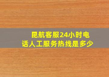 昆航客服24小时电话人工服务热线是多少