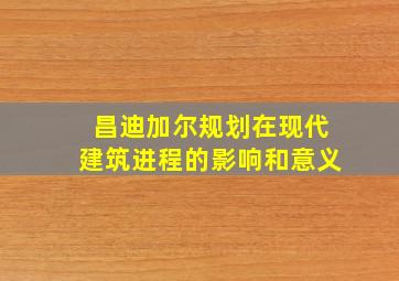 昌迪加尔规划在现代建筑进程的影响和意义