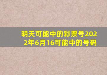 明天可能中的彩票号2022年6月16可能中的号码