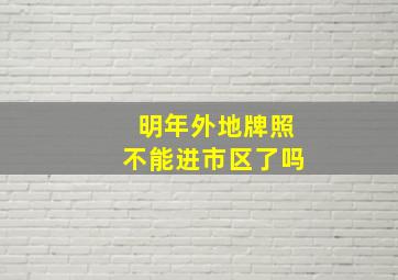 明年外地牌照不能进市区了吗