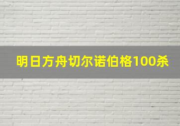 明日方舟切尔诺伯格100杀