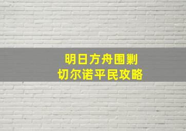 明日方舟围剿切尔诺平民攻略