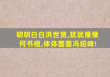 明明白白洪世贤,犹犹豫豫何书桓,体体面面冯绍峰!