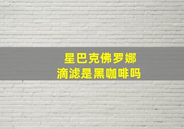 星巴克佛罗娜滴滤是黑咖啡吗