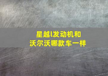 星越l发动机和沃尔沃哪款车一样