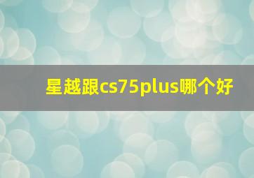 星越跟cs75plus哪个好