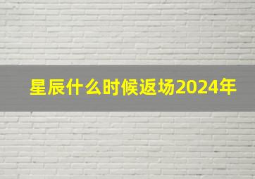 星辰什么时候返场2024年